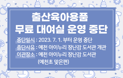 출산육아용품 무료 대여실 운영 중단◦중단일시 : 2023. 7. 1.◦중단사유 : 예천 아이누리 장난감 도서관 개관◦이관장소 : 예천 아이누리 장난감 도서관(예천초 맞은편)